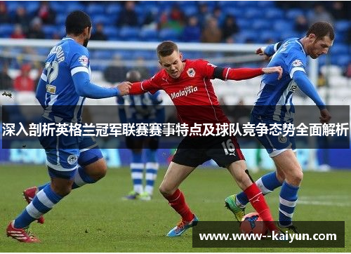 深入剖析英格兰冠军联赛赛事特点及球队竞争态势全面解析