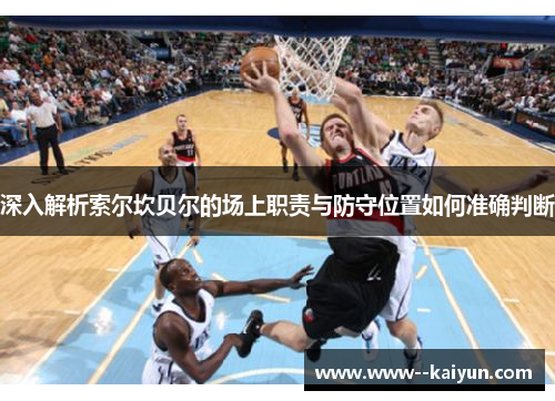 深入解析索尔坎贝尔的场上职责与防守位置如何准确判断