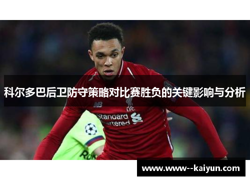 科尔多巴后卫防守策略对比赛胜负的关键影响与分析