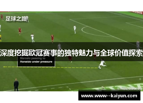 深度挖掘欧冠赛事的独特魅力与全球价值探索