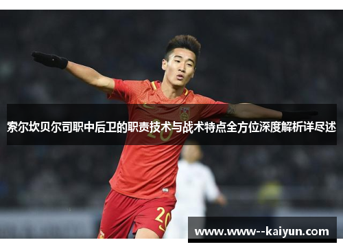 索尔坎贝尔司职中后卫的职责技术与战术特点全方位深度解析详尽述 索尔坎贝尔司职中后卫的职责技术与战术特点全方位深度解析详尽述