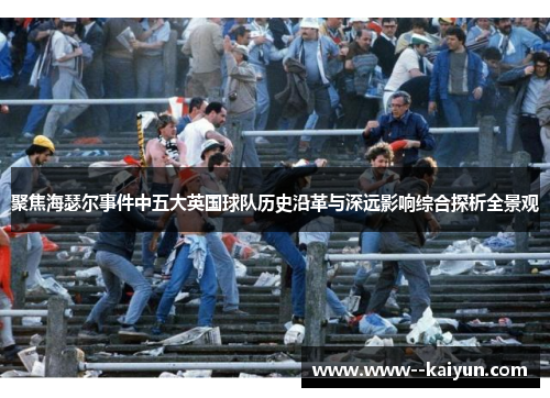 聚焦海瑟尔事件中五大英国球队历史沿革与深远影响综合探析全景观