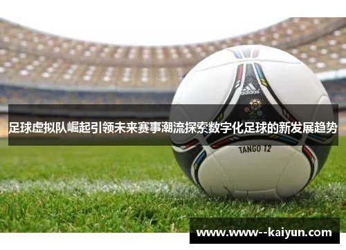 足球虚拟队崛起引领未来赛事潮流探索数字化足球的新发展趋势 足球虚拟队崛起引领未来赛事潮流探索数字化足球的新发展趋势