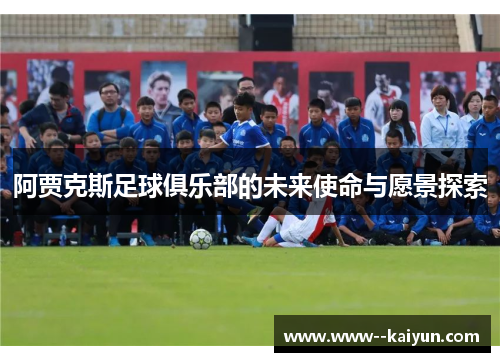阿贾克斯足球俱乐部的未来使命与愿景探索 阿贾克斯足球俱乐部的未来使命与愿景探索