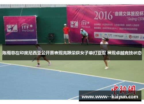 陈雨菲在印度尼西亚公开赛表现亮眼荣获女子单打亚军 展现卓越竞技状态