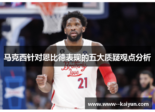 马克西针对恩比德表现的五大质疑观点分析 马克西针对恩比德表现的五大质疑观点分析