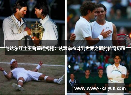纳达尔红土王者荣耀揭秘：从艰辛奋斗到世界之巅的传奇历程