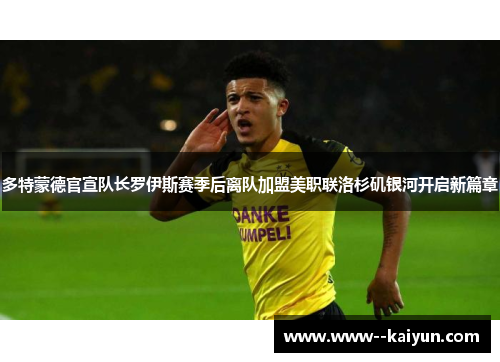 多特蒙德官宣队长罗伊斯赛季后离队加盟美职联洛杉矶银河开启新篇章