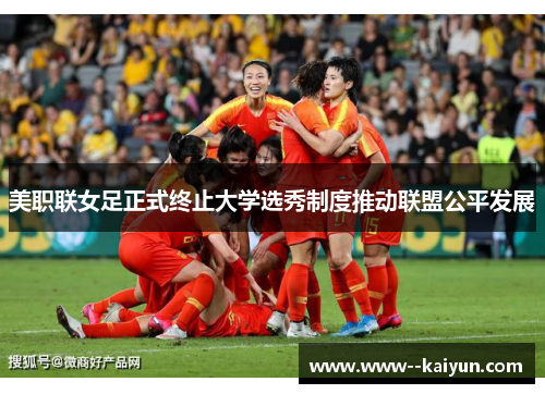 美职联女足正式终止大学选秀制度推动联盟公平发展 美职联女足正式终止大学选秀制度推动联盟公平发展