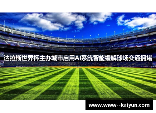 达拉斯世界杯主办城市启用AI系统智能缓解球场交通拥堵