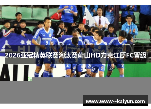 2026亚冠精英联赛淘汰赛蔚山HD力克江原FC晋级