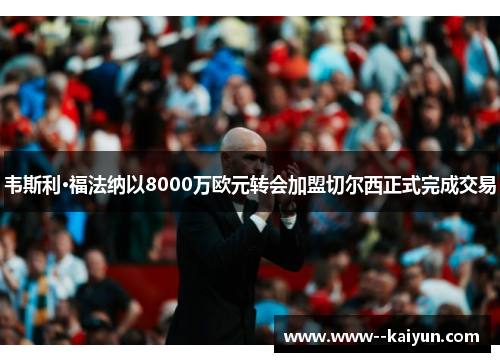 韦斯利·福法纳以8000万欧元转会加盟切尔西正式完成交易 韦斯利·福法纳以8000万欧元转会加盟切尔西正式完成交易